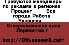 Требуются менеджеры по рекламе в регионах › Процент ­ 50 - Все города Работа » Вакансии   . Ставропольский край,Лермонтов г.